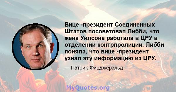 Вице -президент Соединенных Штатов посоветовал Либби, что жена Уилсона работала в ЦРУ в отделении контрпролиции. Либби поняла, что вице -президент узнал эту информацию из ЦРУ.