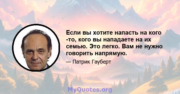 Если вы хотите напасть на кого -то, кого вы нападаете на их семью. Это легко. Вам не нужно говорить напрямую.