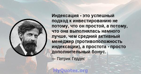 Индексация - это успешный подход к инвестированию не потому, что он простой, а потому, что она выполнялась намного лучше, чем средний активный менеджер (противоположность индексации), а простота - просто дополнительный