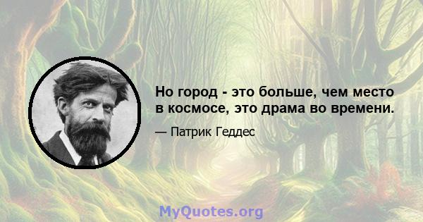 Но город - это больше, чем место в космосе, это драма во времени.