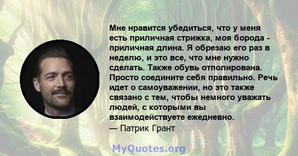 Мне нравится убедиться, что у меня есть приличная стрижка, моя борода - приличная длина. Я обрезаю его раз в неделю, и это все, что мне нужно сделать. Также обувь отполирована. Просто соедините себя правильно. Речь идет 