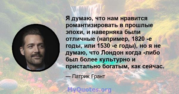 Я думаю, что нам нравится романтизировать в прошлые эпохи, и наверняка были отличные (например, 1820 -е годы, или 1530 -е годы), но я не думаю, что Лондон когда -либо был более культурно и пристально богатым, как сейчас.