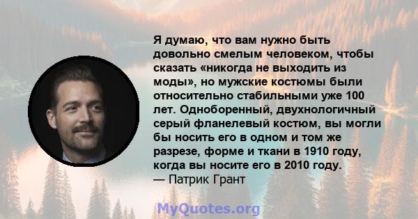 Я думаю, что вам нужно быть довольно смелым человеком, чтобы сказать «никогда не выходить из моды», но мужские костюмы были относительно стабильными уже 100 лет. Одноборенный, двухнологичный серый фланелевый костюм, вы