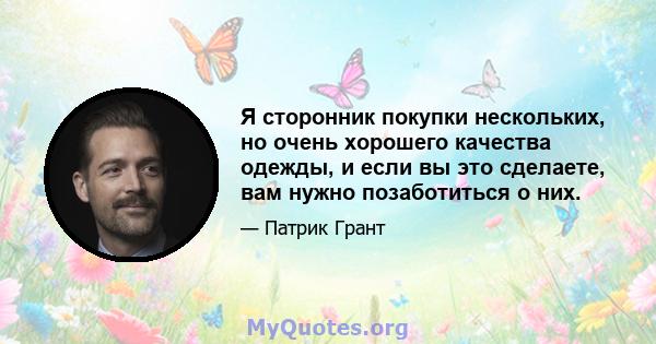 Я сторонник покупки нескольких, но очень хорошего качества одежды, и если вы это сделаете, вам нужно позаботиться о них.