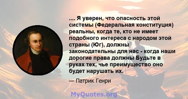 .... Я уверен, что опасность этой системы (Федеральная конституция) реальны, когда те, кто не имеет подобного интереса с народом этой страны (Юг), должны законодательны для нас - когда наши дорогие права должны Будьте в 