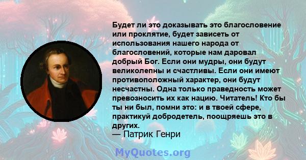 Будет ли это доказывать это благословение или проклятие, будет зависеть от использования нашего народа от благословений, которые нам даровал добрый Бог. Если они мудры, они будут великолепны и счастливы. Если они имеют