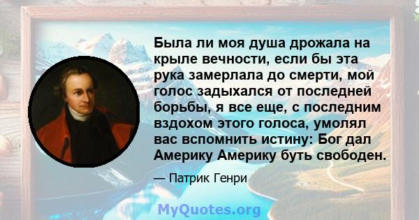 Была ли моя душа дрожала на крыле вечности, если бы эта рука замерлала до смерти, мой голос задыхался от последней борьбы, я все еще, с последним вздохом этого голоса, умолял вас вспомнить истину: Бог дал Америку