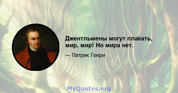 Джентльмены могут плакать, мир, мир! Но мира нет.