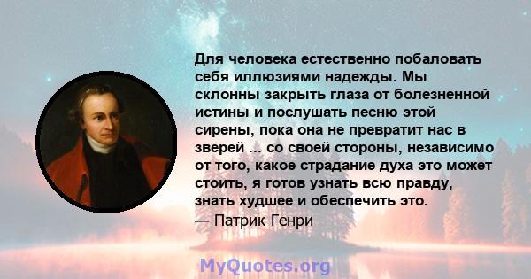 Для человека естественно побаловать себя иллюзиями надежды. Мы склонны закрыть глаза от болезненной истины и послушать песню этой сирены, пока она не превратит нас в зверей ... со своей стороны, независимо от того,