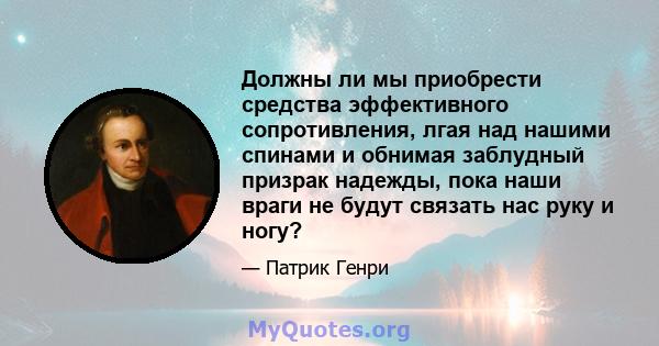 Должны ли мы приобрести средства эффективного сопротивления, лгая над нашими спинами и обнимая заблудный призрак надежды, пока наши враги не будут связать нас руку и ногу?