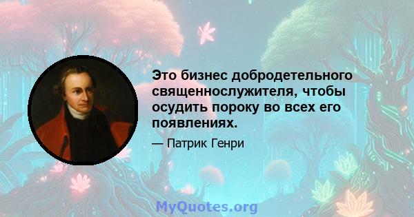 Это бизнес добродетельного священнослужителя, чтобы осудить пороку во всех его появлениях.