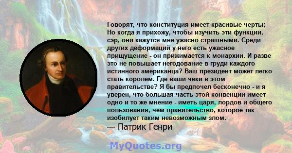 Говорят, что конституция имеет красивые черты; Но когда я прихожу, чтобы изучить эти функции, сэр, они кажутся мне ужасно страшными. Среди других деформаций у него есть ужасное прищущение - он прижимается к монархии. И