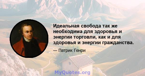 Идеальная свобода так же необходима для здоровья и энергии торговли, как и для здоровья и энергии гражданства.