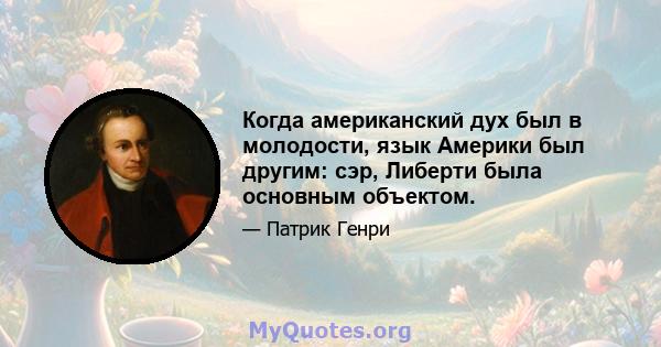 Когда американский дух был в молодости, язык Америки был другим: сэр, Либерти была основным объектом.