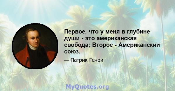 Первое, что у меня в глубине души - это американская свобода; Второе - Американский союз.