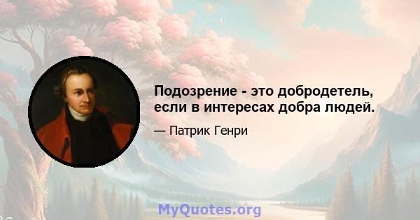 Подозрение - это добродетель, если в интересах добра людей.