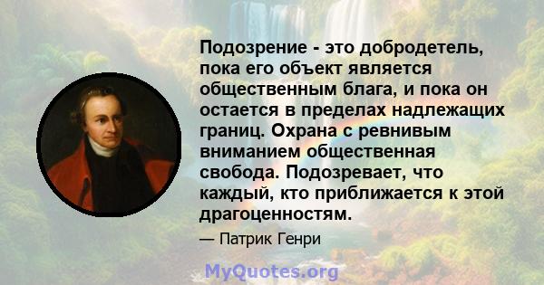 Подозрение - это добродетель, пока его объект является общественным блага, и пока он остается в пределах надлежащих границ. Охрана с ревнивым вниманием общественная свобода. Подозревает, что каждый, кто приближается к