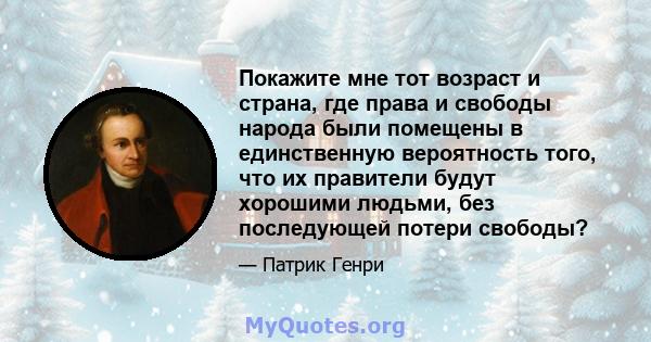 Покажите мне тот возраст и страна, где права и свободы народа были помещены в единственную вероятность того, что их правители будут хорошими людьми, без последующей потери свободы?