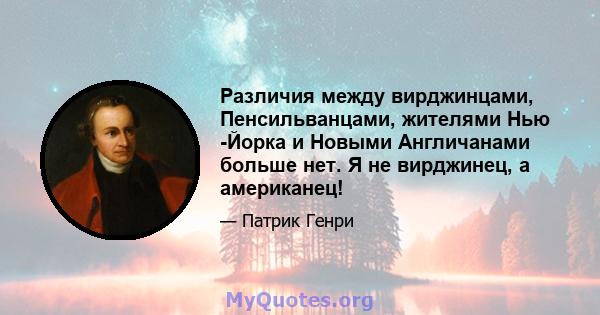 Различия между вирджинцами, Пенсильванцами, жителями Нью -Йорка и Новыми Англичанами больше нет. Я не вирджинец, а американец!