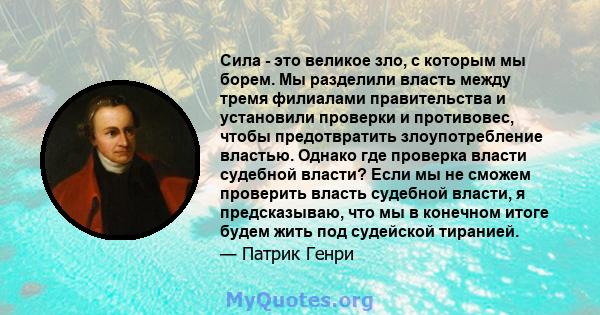 Сила - это великое зло, с которым мы борем. Мы разделили власть между тремя филиалами правительства и установили проверки и противовес, чтобы предотвратить злоупотребление властью. Однако где проверка власти судебной