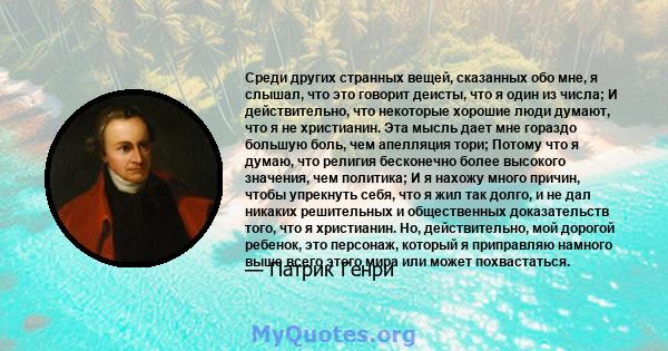 Среди других странных вещей, сказанных обо мне, я слышал, что это говорит деисты, что я один из числа; И действительно, что некоторые хорошие люди думают, что я не христианин. Эта мысль дает мне гораздо большую боль,