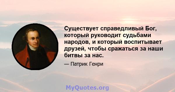 Существует справедливый Бог, который руководит судьбами народов, и который воспитывает друзей, чтобы сражаться за наши битвы за нас.