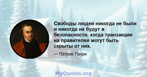 Свободы людей никогда не были и никогда не будут в безопасности, когда транзакции их правителей могут быть скрыты от них.