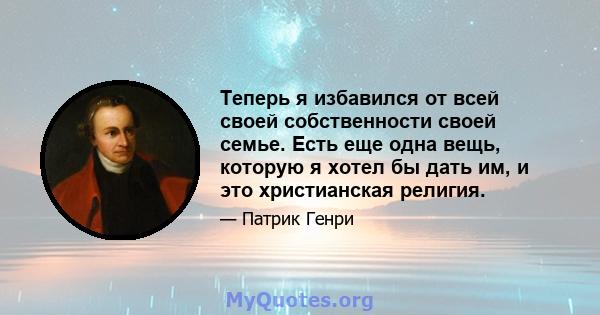 Теперь я избавился от всей своей собственности своей семье. Есть еще одна вещь, которую я хотел бы дать им, и это христианская религия.