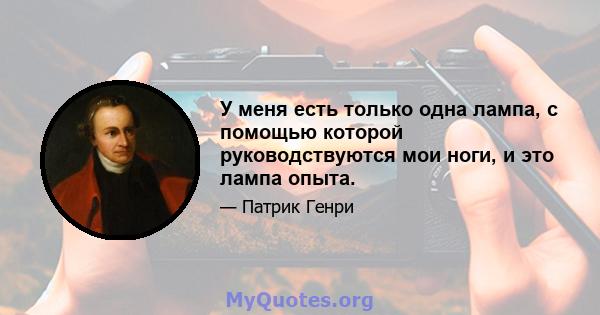 У меня есть только одна лампа, с помощью которой руководствуются мои ноги, и это лампа опыта.