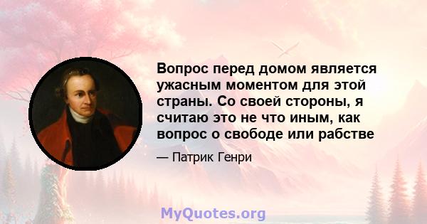 Вопрос перед домом является ужасным моментом для этой страны. Со своей стороны, я считаю это не что иным, как вопрос о свободе или рабстве