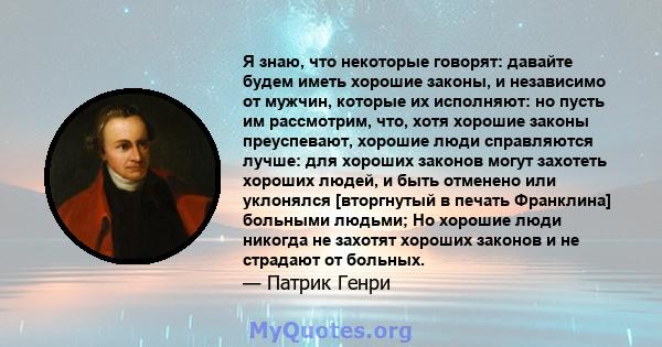 Я знаю, что некоторые говорят: давайте будем иметь хорошие законы, и независимо от мужчин, которые их исполняют: но пусть им рассмотрим, что, хотя хорошие законы преуспевают, хорошие люди справляются лучше: для хороших