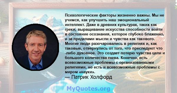 Психологические факторы жизненно важны. Мы не учимся, как улучшить наш эмоциональный интеллект. Даже в древних культурах, таких как греки, выращивание искусства способности войти в состояние осознания, которое глубоко