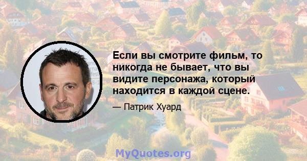 Если вы смотрите фильм, то никогда не бывает, что вы видите персонажа, который находится в каждой сцене.