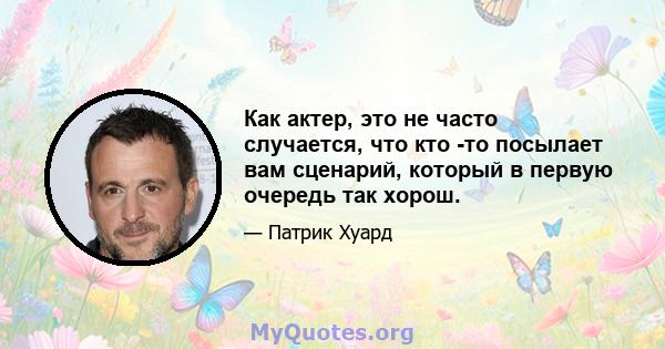 Как актер, это не часто случается, что кто -то посылает вам сценарий, который в первую очередь так хорош.