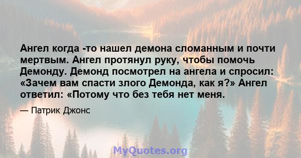 Ангел когда -то нашел демона сломанным и почти мертвым. Ангел протянул руку, чтобы помочь Демонду. Демонд посмотрел на ангела и спросил: «Зачем вам спасти злого Демонда, как я?» Ангел ответил: «Потому что без тебя нет