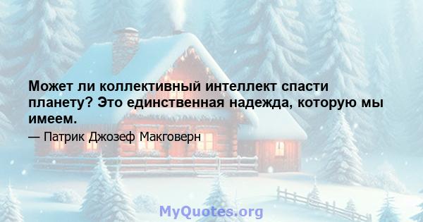 Может ли коллективный интеллект спасти планету? Это единственная надежда, которую мы имеем.