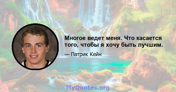 Многое ведет меня. Что касается того, чтобы я хочу быть лучшим.