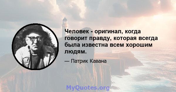 Человек - оригинал, когда говорит правду, которая всегда была известна всем хорошим людям.