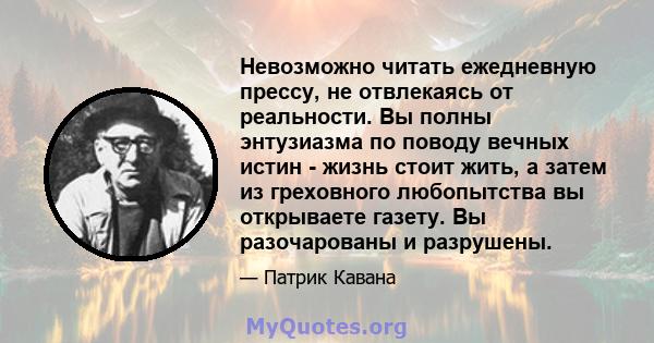 Невозможно читать ежедневную прессу, не отвлекаясь от реальности. Вы полны энтузиазма по поводу вечных истин - жизнь стоит жить, а затем из греховного любопытства вы открываете газету. Вы разочарованы и разрушены.