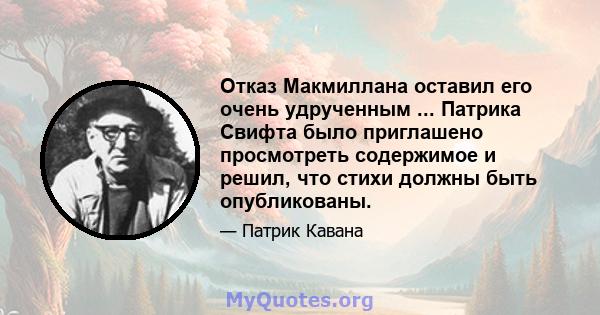 Отказ Макмиллана оставил его очень удрученным ... Патрика Свифта было приглашено просмотреть содержимое и решил, что стихи должны быть опубликованы.