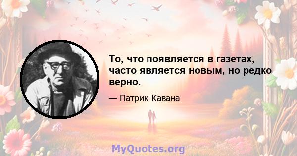 То, что появляется в газетах, часто является новым, но редко верно.