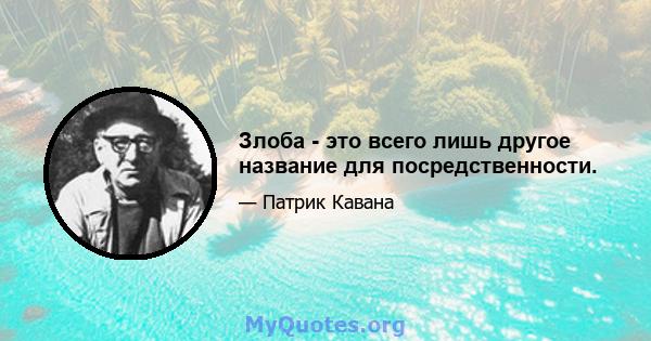 Злоба - это всего лишь другое название для посредственности.