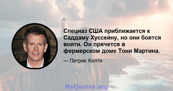 Спецназ США приближается к Саддаму Хуссейну, но они боятся войти. Он прячется в фермерском доме Тони Мартина.