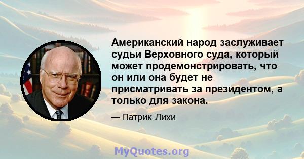 Американский народ заслуживает судьи Верховного суда, который может продемонстрировать, что он или она будет не присматривать за президентом, а только для закона.