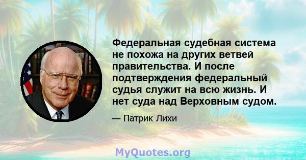 Федеральная судебная система не похожа на других ветвей правительства. И после подтверждения федеральный судья служит на всю жизнь. И нет суда над Верховным судом.