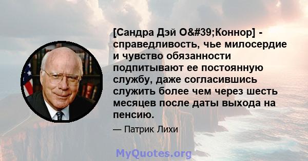 [Сандра Дэй О'Коннор] - справедливость, чье милосердие и чувство обязанности подпитывают ее постоянную службу, даже согласившись служить более чем через шесть месяцев после даты выхода на пенсию.