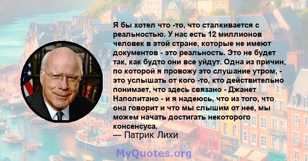 Я бы хотел что -то, что сталкивается с реальностью. У нас есть 12 миллионов человек в этой стране, которые не имеют документов - это реальность. Это не будет так, как будто они все уйдут. Одна из причин, по которой я