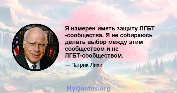 Я намерен иметь защиту ЛГБТ -сообщества. Я не собираюсь делать выбор между этим сообществом и не ЛГБТ-сообществом.