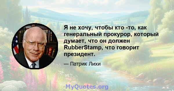 Я не хочу, чтобы кто -то, как генеральный прокурор, который думает, что он должен RubberStamp, что говорит президент.