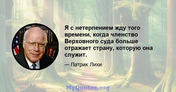 Я с нетерпением жду того времени, когда членство Верховного суда больше отражает страну, которую она служит.